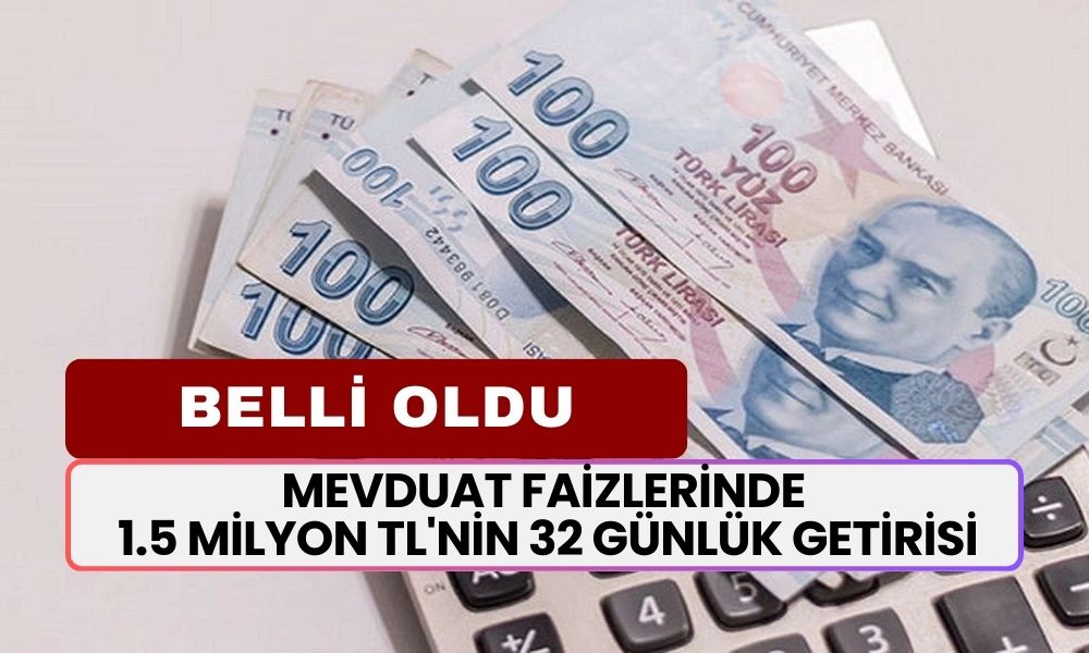 Mevduat Faizlerinde 1.5 Milyon TL'nin 32 Günlük Getirisi Belli Oldu