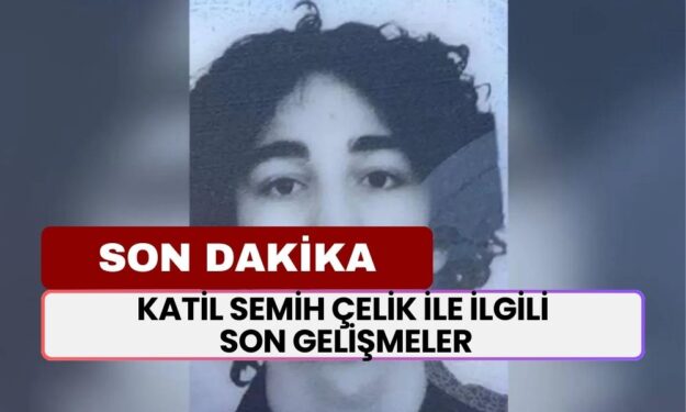 SON DAKİKA... İkbal Uzuner ve Ayşenur Halil'in Katili Semih Çelik İle İlgili Son Gelişmeler