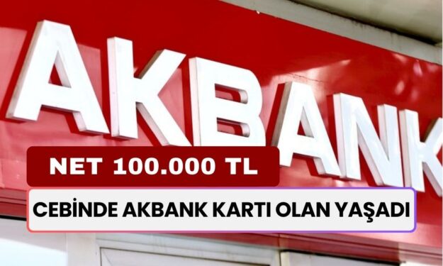 Cebinde Akbank Kartı Olan Yaşadı! Tam Tamına 100.000 TL Alacak! Peki Nasıl?