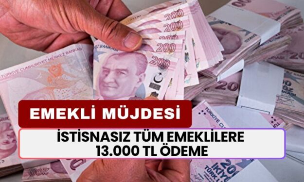 İstisnasız Tüm Emeklilere 13.000 TL Nakit Ödeme! Hayırlı Olsun, Paranızı Çekebilirsiniz