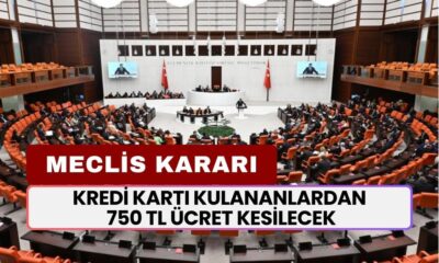 Meclis Kararı! Kredi Kartı Kulananlardan Artık Yılda 750 TL Ücret Kesilecek