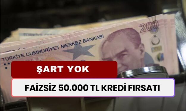 0 FAİZLİ KREDİ! Şartsız Şurtsuz 50 Bin TL Anında Veriliyor