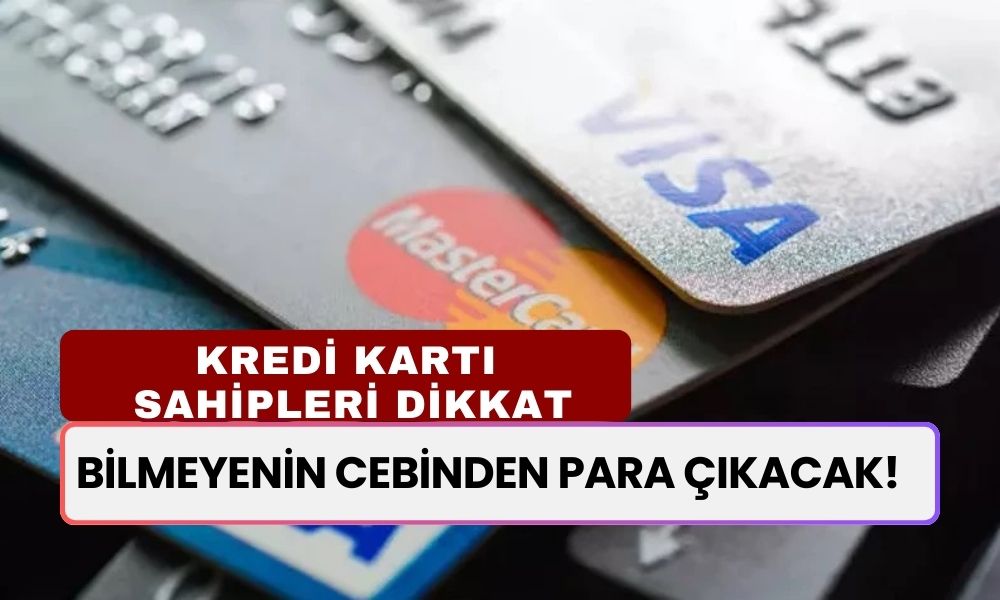 Bilmeyenin Cebinden Para Çıkacak! Kredi Kartı Sahiplerine Önemli Uyarı