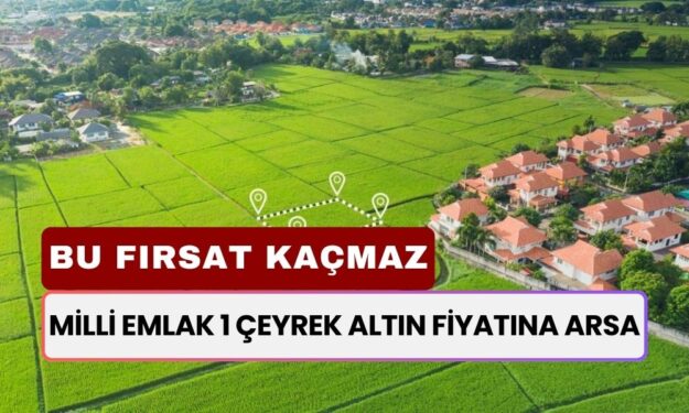 Milli Emlak 1 Çeyrek Altın Fiyatına Arsa Tapusu Sahibi Yapacak