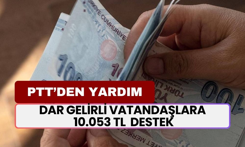 PTT'den Dar Gelirli Vatandaşlara 10.053 TL Maddi Destek!