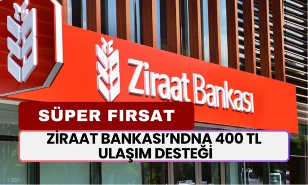 Ziraat Bankası Bombayı Patlattı! 400 TL Ulaşım Desteği Verecek