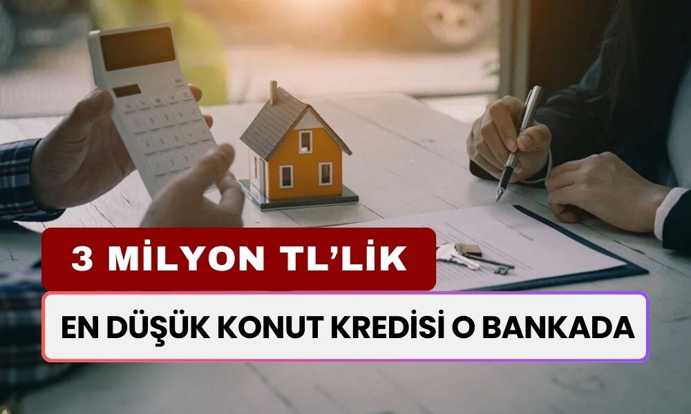 En Düşük Konut Kredisi O Bankada! İşte 3 Milyon TL’nin 10 Yıllık Geri Ödemesi...