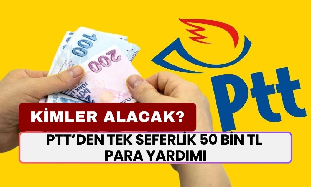 PTT’den Tek Seferlik 50 Bin TL Para Yardımı! Tek Bir Şartı Var! Kimler Para Alabilecek?