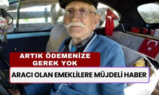 Aracı Olan Emeklilere MÜJDELİ HABER! Bu Ödemeyi Yapmalarına Artık Gerek Yok