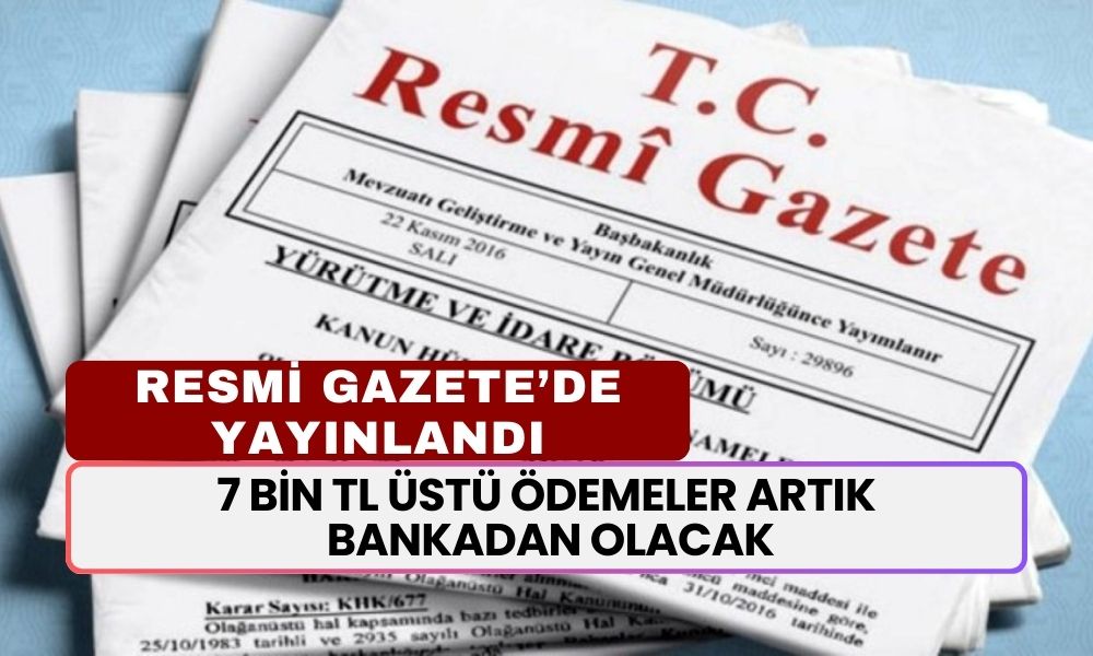 Resmi Gazete’de Yayınlandı: 7 Bin TL Üstü Ödemeler Artık Bankalardan Alınacak