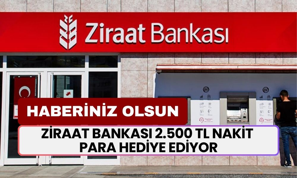 HABERİNİZ OLSUN! Ziraat Bankası 2.500 TL Hediye Para Veriyor! Paranızı ATM'den Alabilirsiniz