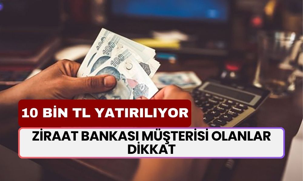 Ziraat Bankası Müşterisi Olanlar Dikkat! Hesabınıza 10.000 TL Yatacak