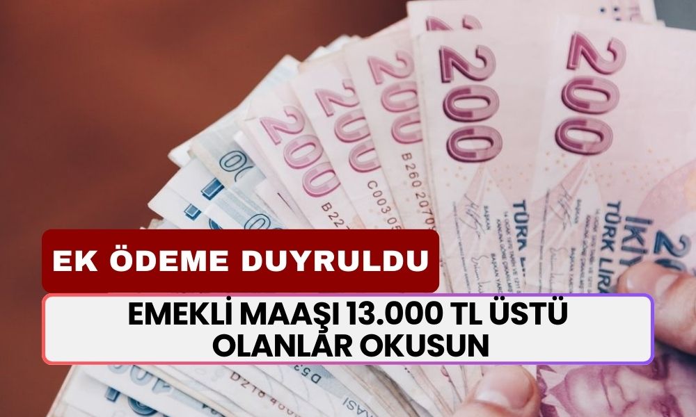 Emekli Maaşı 13.000 TL Üstü Olanlar Okusun! Duyuru Yapıldı: Ek Ödeme Yapılacak