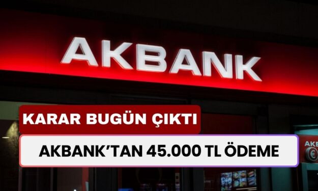 Akbank'tan Rekor Ödeme Çıktı! Bugünkü Duyuru İle 45.000 TL Ödeme Başladı