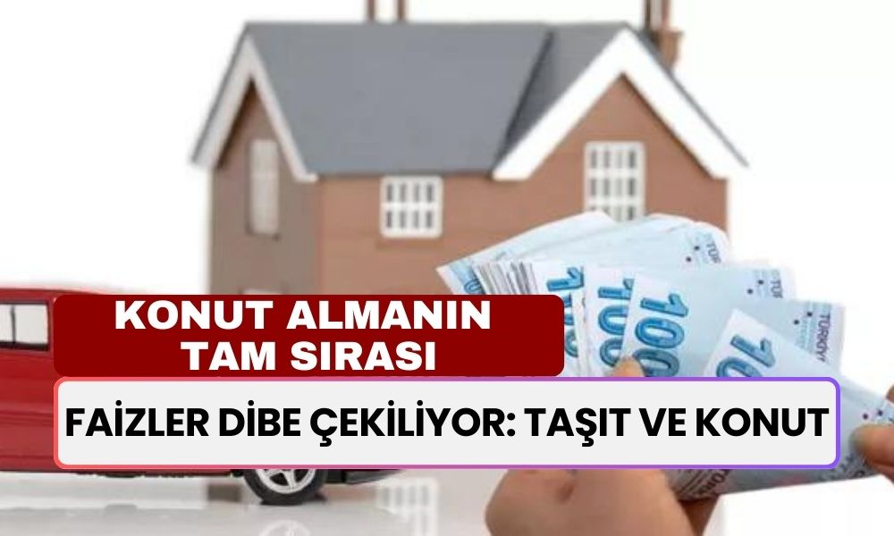 Konut Almanın Tam Sırası! Faizlerde Düşüşler Başlamak Üzere! Araç ve Konut Alacaklar Dikkat