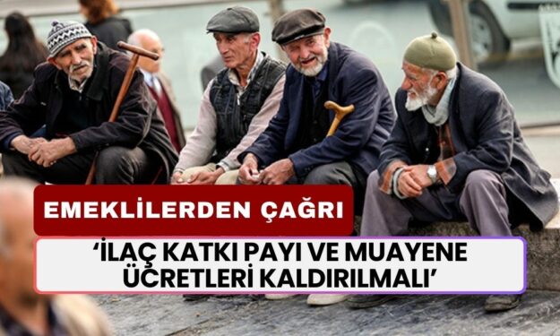 Emekliler İlaç Katkı Payı ve Muayene Ücretlerinin Kaldırılmasını Talep Ediyor