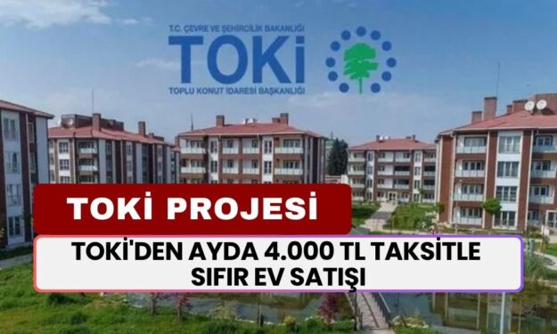 TOKİ'den Ayda 4.000 TL Taksitle Sıfır Ev Sahibi Olun! 240 Ay Vadele İle Ev Satışı Başlıyor