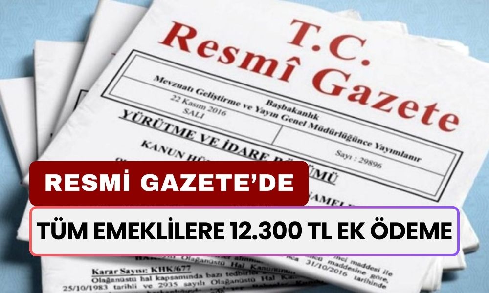 Resmi Gazete'de Emekliye Müjde! İstisnasız Tüm Emeklilere 12.300 TL Ek Ödeme