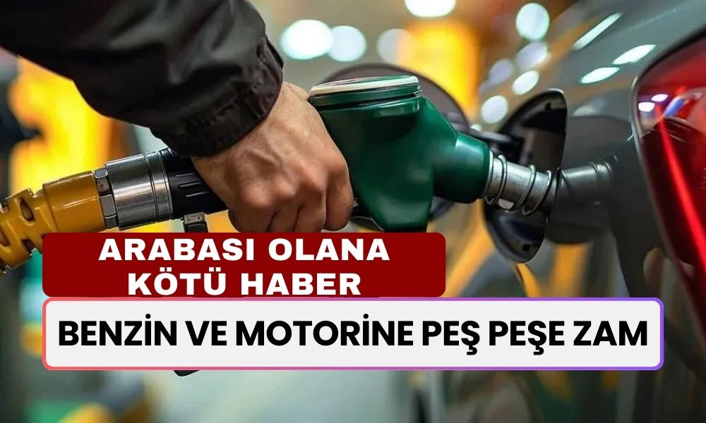 Benzin ve Motorine PEŞ PEŞE Zam! Bir Gün Ara İle İki Kere Fiyatı Değişti