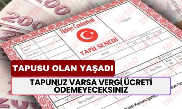 Tapunuz Varsa Eğer Vergi Harç Ücreti Ödemeyeceksiniz! Müjdeli Haber Geldi