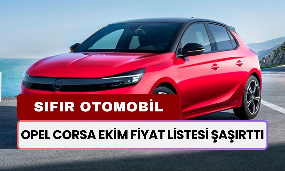 Bu Fiyata Peynir Ekmek Gibi Satacak! Opel Corsa Ekim Fiyat Listesi Şaşırttı