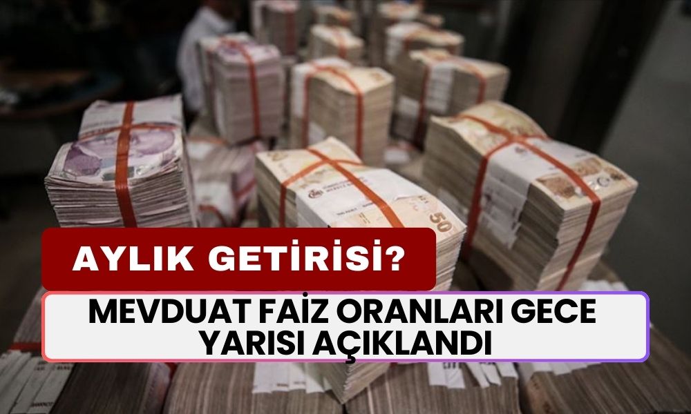 Mevduat Faiz Oranları Gece Yarısı Duyruldu! 100 Bin, 500 Bin ve 1 Milyon TL’nin Aylık Getirisi Ne Kadar?