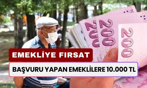 Başvuru Yapan Emekliler Aynı Gün 10.000 TL Ödeme Alıyor