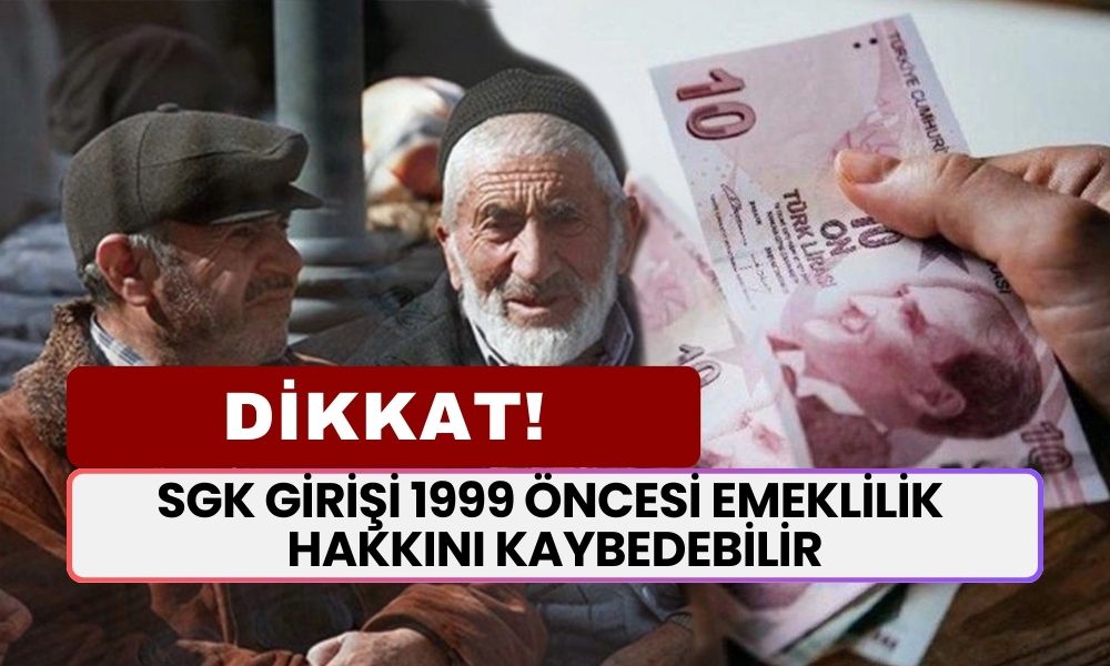 1999 Öncesi SGK Girişi Olanlar İçin Kritik Uyarı: Emeklilik Haklarınızı Kaybetmeyin